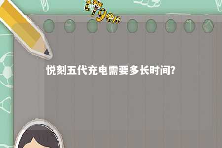 悦刻五代充电需要多长时间
？ 